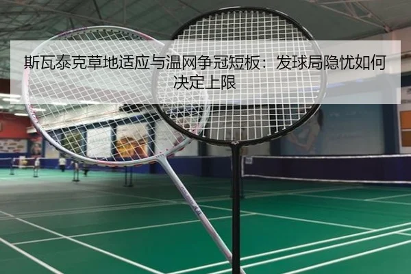 斯瓦泰克草地适应与温网争冠短板：发球局隐忧如何决定上限
