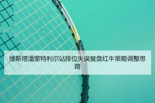 维斯塔潘蒙特利尔站排位失误复盘红牛策略调整思路