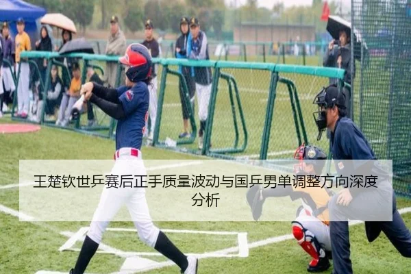 王楚钦世乒赛后正手质量波动与国乒男单调整方向深度分析