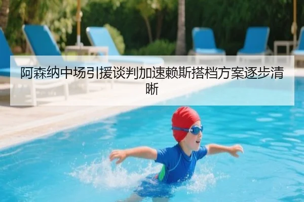 阿森纳中场引援谈判加速赖斯搭档方案逐步清晰